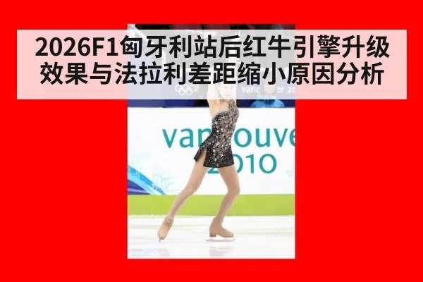 2026F1匈牙利站后红牛引擎升级效果与法拉利差距缩小原因分析