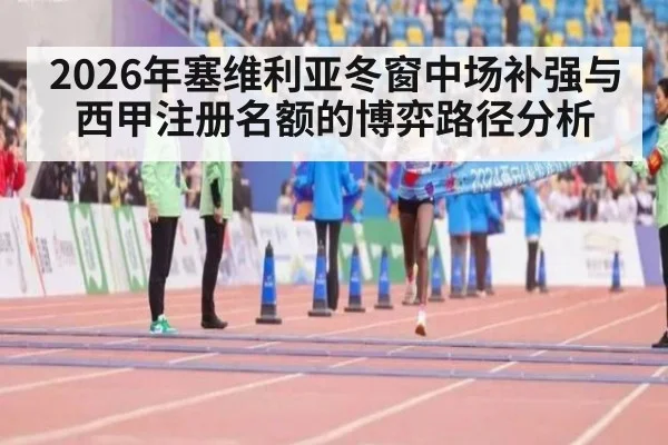 2026年塞维利亚冬窗中场补强与西甲注册名额的博弈路径分析