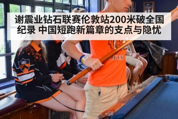 谢震业钻石联赛伦敦站200米破全国纪录 中国短跑新篇章的支点与隐忧