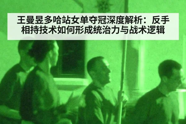 王曼昱多哈站女单夺冠深度解析:反手相持技术如何形成统治力与战术逻辑