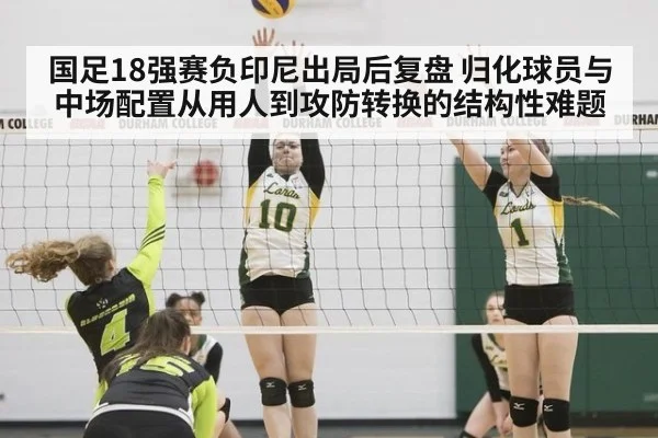 国足18强赛负印尼出局后复盘 归化球员与中场配置从用人到攻防转换的结构性难题