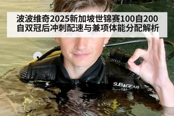 波波维奇2025新加坡世锦赛100自200自双冠后冲刺配速与兼项体能分配解析
