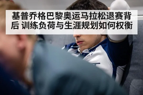 基普乔格巴黎奥运马拉松退赛背后 训练负荷与生涯规划如何权衡